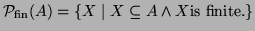 $\displaystyle {\cal P}_{\textrm{fin}}(A) = \{ X \mid X \subseteq A \wedge X \textrm{is finite.}
\} $