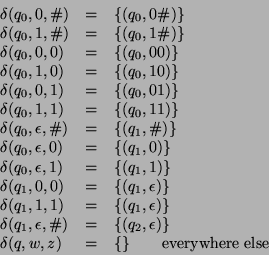 \begin{displaymath}
\begin{array}{lcl}
\delta(q_0,0,\char93 ) & = & \{(q_0,0\cha...
...a(q,w,z) & = & \{\} \qquad \textrm{everywhere else}
\end{array}\end{displaymath}